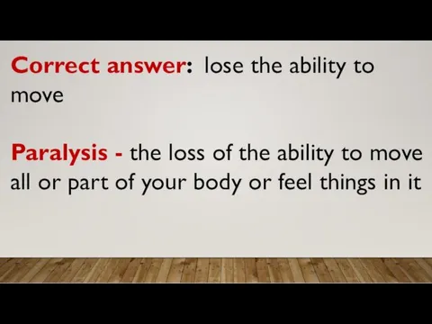 Correct answer: lose the ability to move Paralysis - the