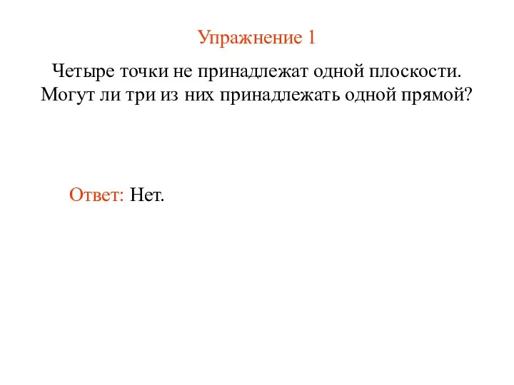 Упражнение 1 Четыре точки не принадлежат одной плоскости. Могут ли