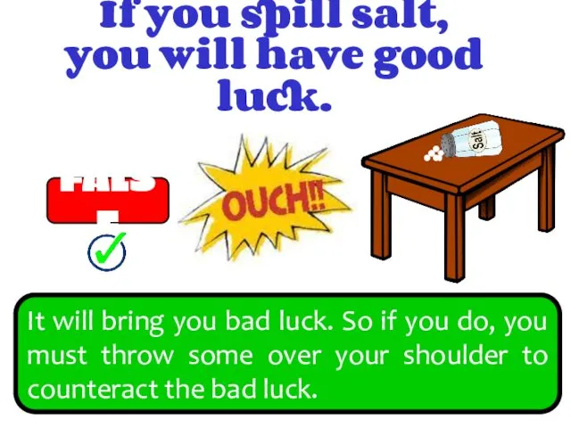 If you spill salt, you will have good luck. FALSE