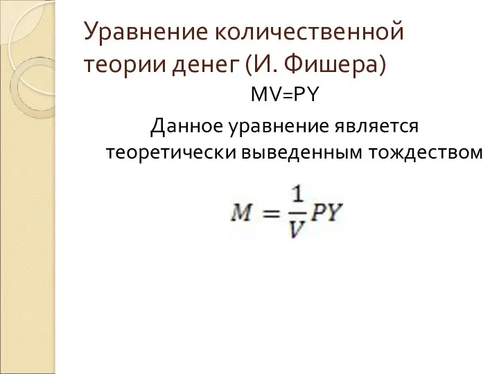 Уравнение количественной теории денег (И. Фишера) MV=PY Данное уравнение является теоретически выведенным тождеством