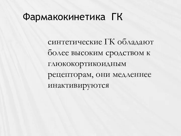 Фармакокинетика ГК синтетические ГК обладают более высоким сродством к глюкокортикоидным рецепторам, они медленнее инактивируются