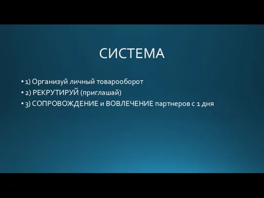 СИСТЕМА 1) Организуй личный товарооборот 2) РЕКРУТИРУЙ (приглашай) 3) СОПРОВОЖДЕНИЕ и ВОВЛЕЧЕНИЕ партнеров с 1 дня