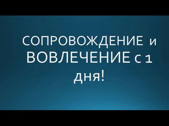 СОПРОВОЖДЕНИЕ и ВОВЛЕЧЕНИЕ с 1 дня!