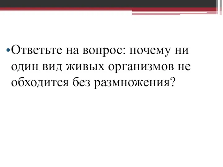 Ответьте на вопрос: почему ни один вид живых организмов не обходится без размножения?