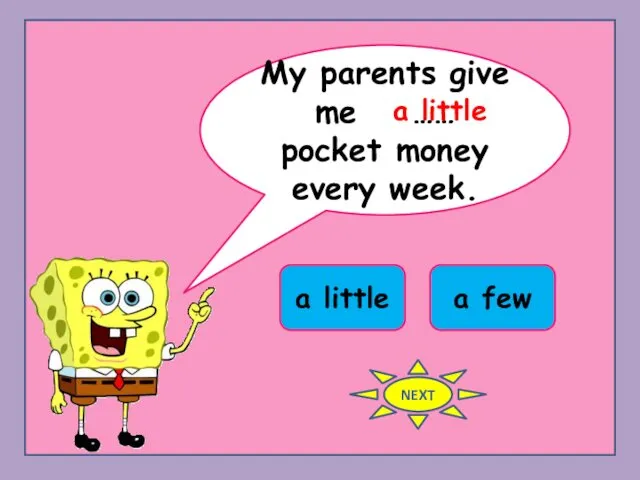 My parents give me …… pocket money every week. a little a few a little NEXT