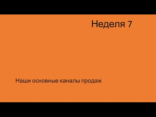 Неделя 7 Наши основные каналы продаж