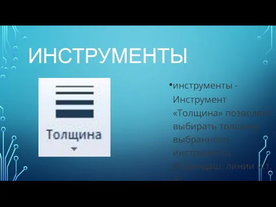 ИНСТРУМЕНТЫ инструменты -Инструмент «Толщина» позволяет выбирать толщину выбранного инструмента (Карандаш, линии и.т.д);