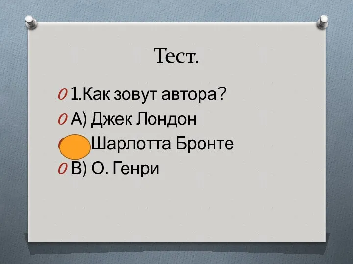 Тест. 1.Как зовут автора? А) Джек Лондон Б) Шарлотта Бронте В) О. Генри