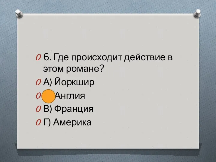 6. Где происходит действие в этом романе? А) Йоркшир Б) Англия В) Франция Г) Америка