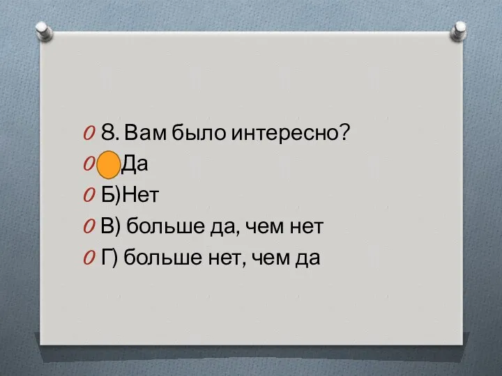 8. Вам было интересно? А)Да Б)Нет В) больше да, чем нет Г) больше нет, чем да