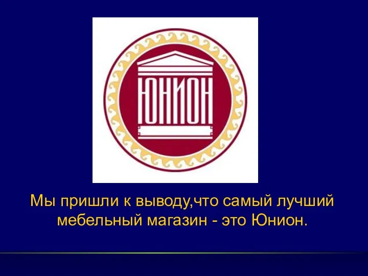 Мы пришли к выводу,что самый лучший мебельный магазин - это Юнион.