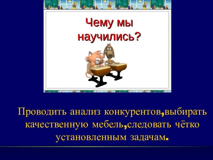 Проводить анализ конкурентов,выбирать качественную мебель,следовать чётко установленным задачам.