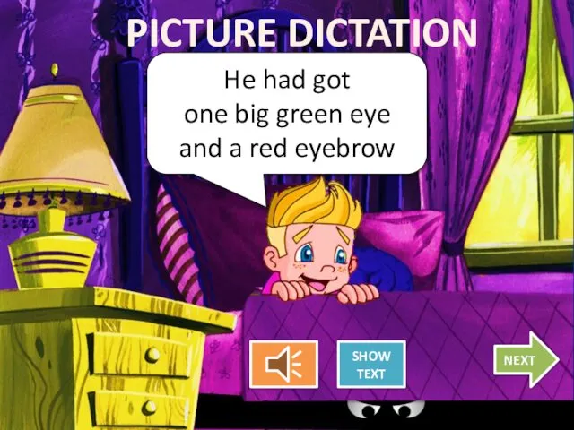 He had got one big green eye and a red eyebrow PICTURE DICTATION SHOW TEXT NEXT