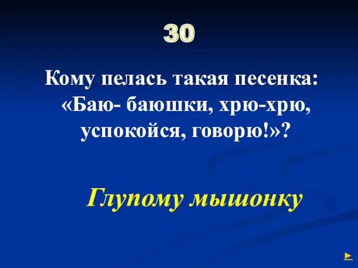 30 Кому пелась такая песенка: «Баю- баюшки, хрю-хрю, успокойся, говорю!»? Глупому мышонку ►