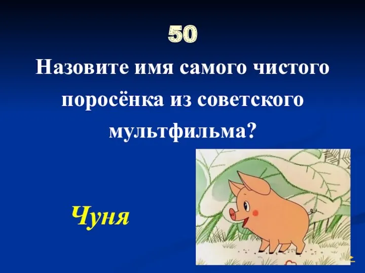 50 Назовите имя самого чистого поросёнка из советского мультфильма? Чуня ►