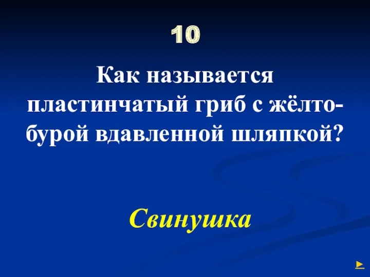 10 Как называется пластинчатый гриб с жёлто-бурой вдавленной шляпкой? Свинушка ►