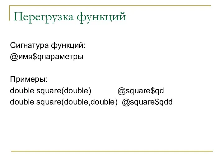 Перегрузка функций Сигнатура функций: @имя$qпараметры Примеры: double square(double) @square$qd double square(double,double) @square$qdd