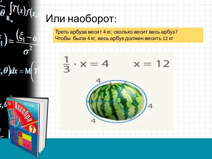 Или наоборот: Треть арбуза весит 4 кг, сколько весит весь