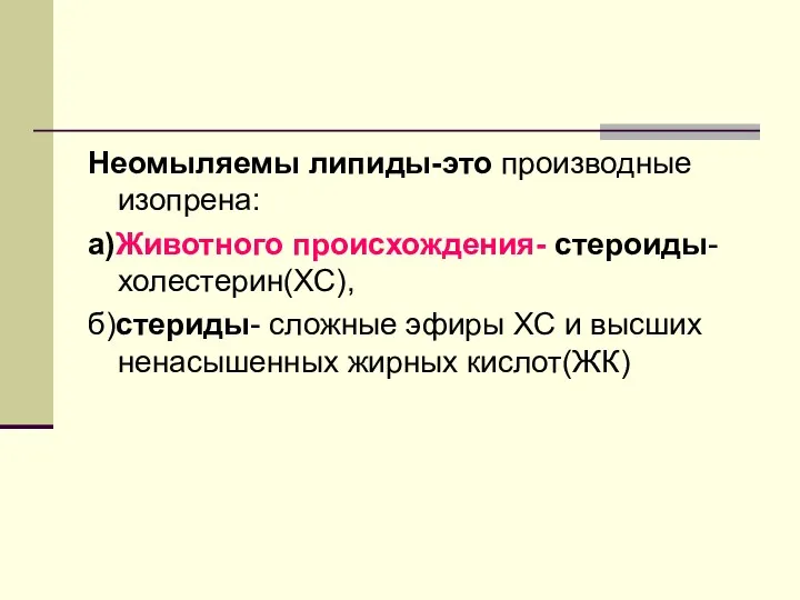 Неомыляемы липиды-это производные изопрена: а)Животного происхождения- стероиды-холестерин(ХС), б)стериды- сложные эфиры ХС и высших ненасышенных жирных кислот(ЖК)