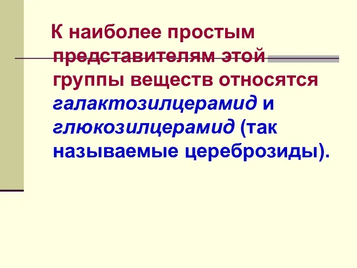 К наиболее простым представителям этой группы веществ относятся галактозилцерамид и глюкозилцерамид (так называемые цереброзиды).