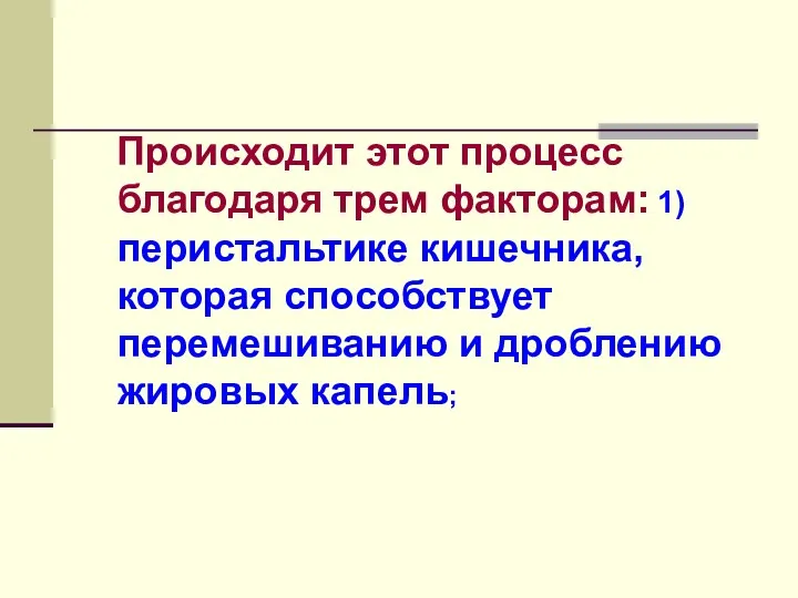 Происходит этот процесс благодаря трем факторам: 1) перистальтике кишечника, которая способствует перемешиванию и дроблению жировых капель;