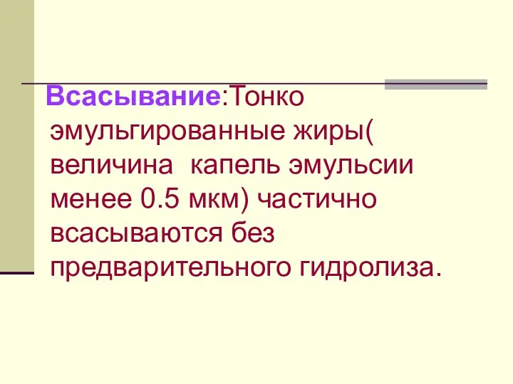 Всасывание:Тонко эмульгированные жиры( величина капель эмульсии менее 0.5 мкм) частично всасываются без предварительного гидролиза.