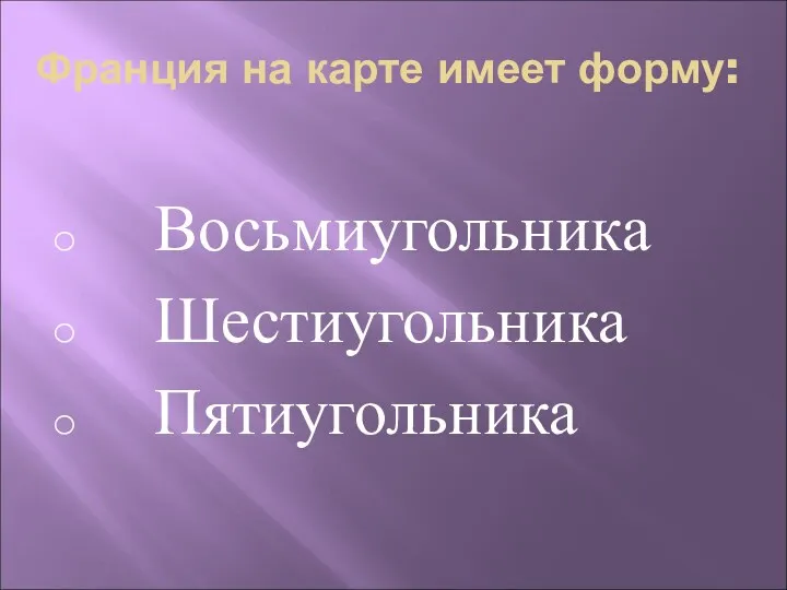 Франция на карте имеет форму: Восьмиугольника Шестиугольника Пятиугольника