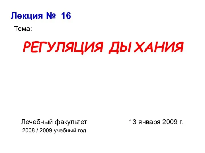 РЕГУЛЯЦИЯ ДЫХАНИЯ Лекция № 16 Тема: Лечебный факультет 2008 / 2009 учебный год