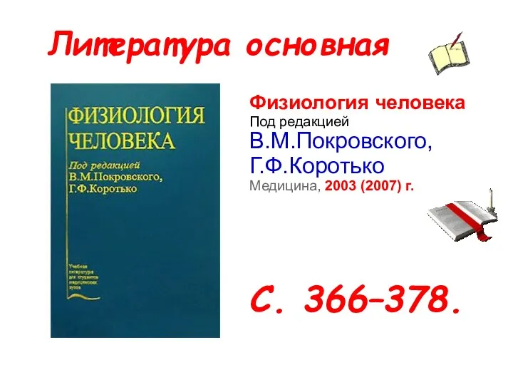 Литература основная Физиология человека Под редакцией В.М.Покровского, Г.Ф.Коротько Медицина, 2003 (2007) г. С. 366–378.