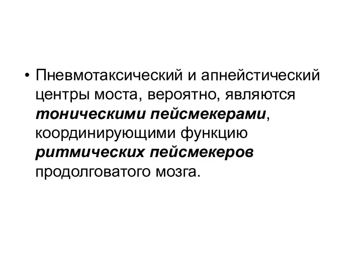 Пневмотаксический и апнейстический центры моста, вероятно, являются тоническими пейсмекерами, координирующими функцию ритмических пейсмекеров продолговатого мозга.