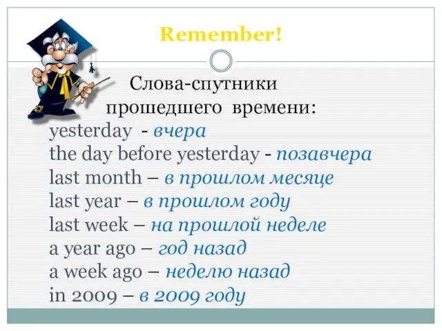 Remember! Слова-спутники прошедшего времени: yesterday - вчера the day before yesterday - позавчера