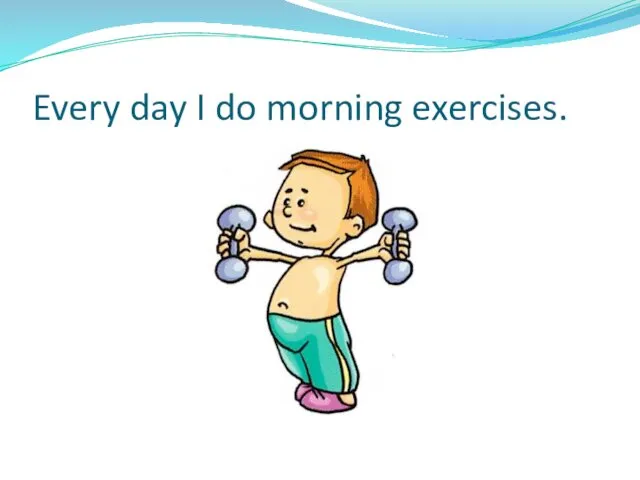 Every day I do morning exercises.