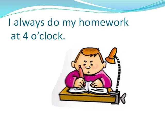 I always do my homework at 4 o’clock.