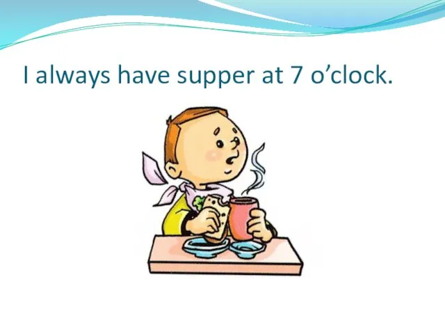 I always have supper at 7 o’clock.