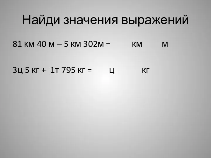 Найди значения выражений 81 км 40 м – 5 км