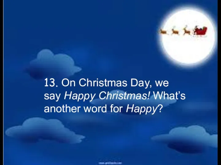 13. On Christmas Day, we say Happy Christmas! What’s another word for Happy?
