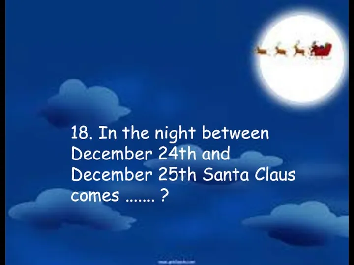 18. In the night between December 24th and December 25th Santa Claus comes ....... ?