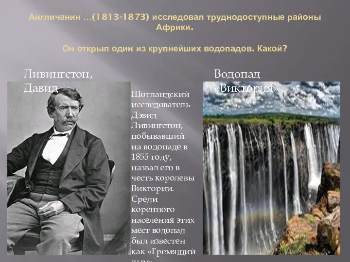 Англичанин …(1813-1873) исследовал труднодоступные районы Африки. Он открыл один из