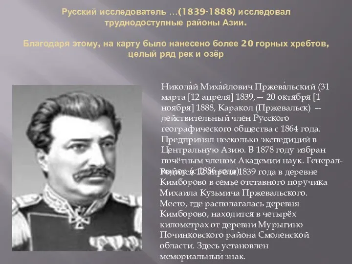 Русский исследователь …(1839-1888) исследовал труднодоступные районы Азии. Благодаря этому, на