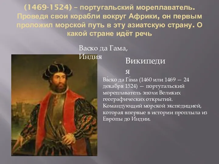 (1469-1524) – португальский мореплаватель. Проведя свои корабли вокруг Африки, он