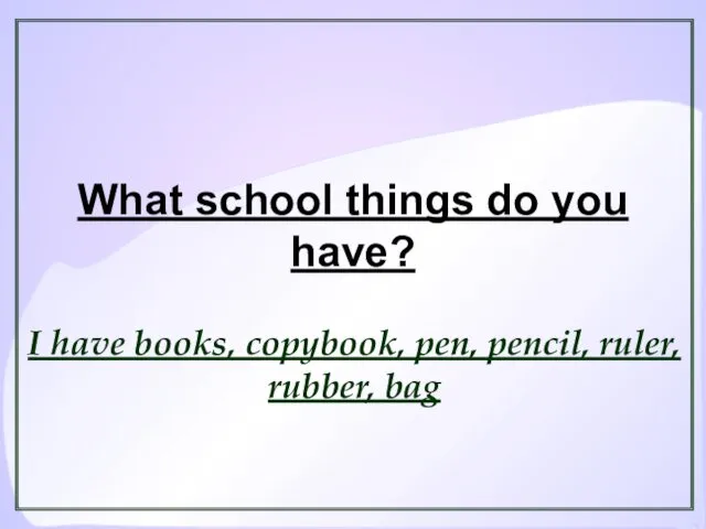 What school things do you have? I have books, copybook, pen, pencil, ruler, rubber, bag