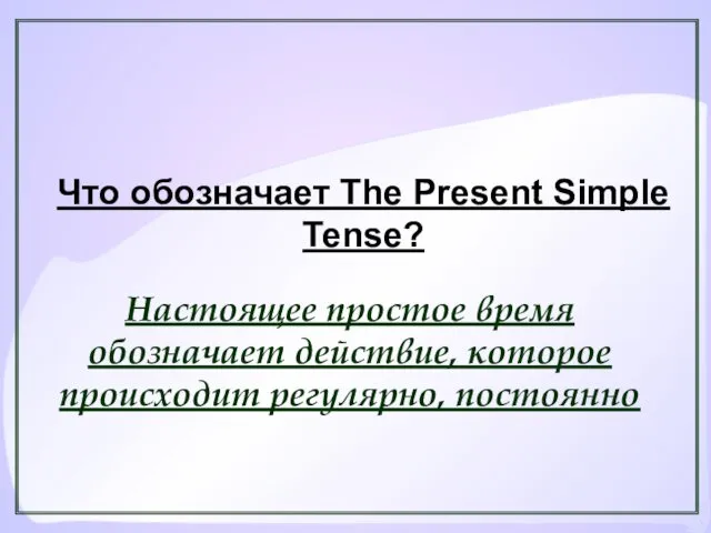 Что обозначает The Present Simple Tense? Настоящее простое время обозначает действие, которое происходит регулярно, постоянно