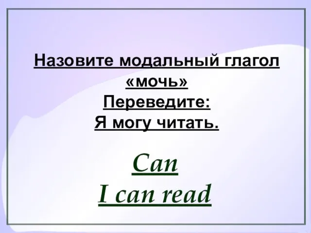Назовите модальный глагол «мочь» Переведите: Я могу читать. Can I can read