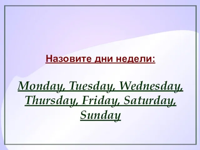 Назовите дни недели: Monday, Tuesday, Wednesday, Thursday, Friday, Saturday, Sunday