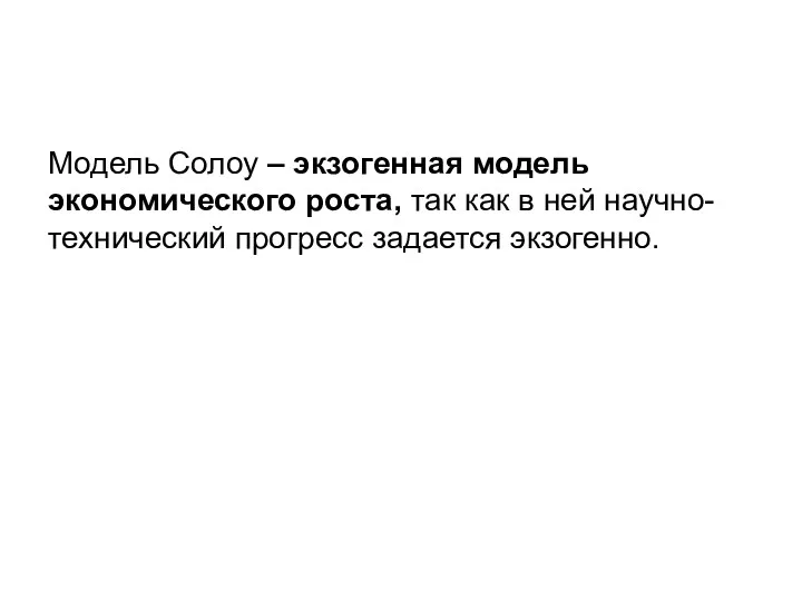 Модель Солоу – экзогенная модель экономического роста, так как в ней научно-технический прогресс задается экзогенно.