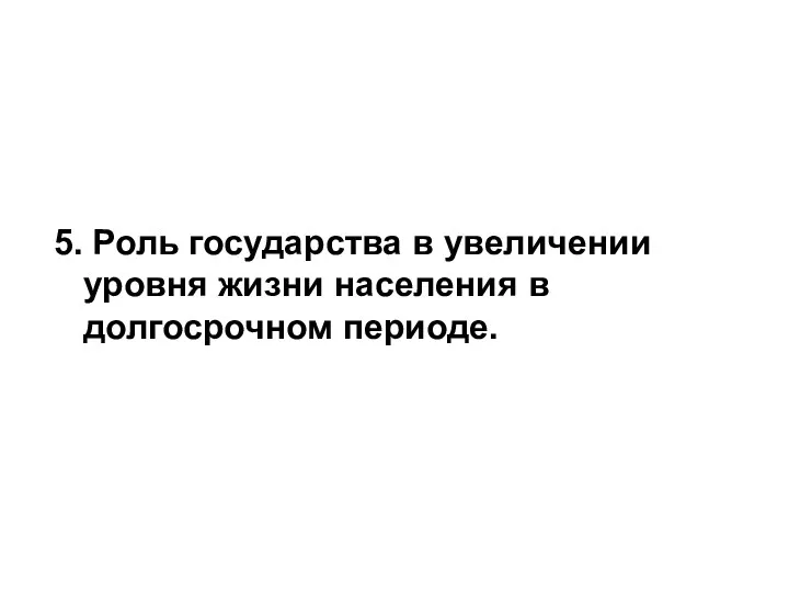 5. Роль государства в увеличении уровня жизни населения в долгосрочном периоде.