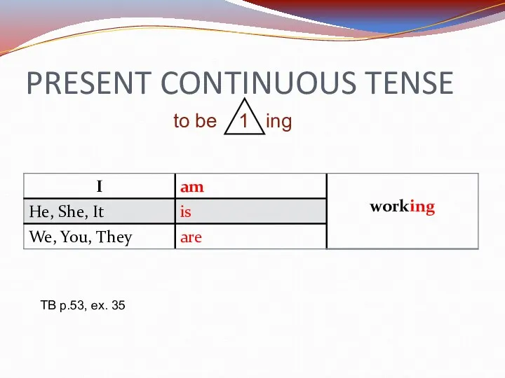 PRESENT CONTINUOUS TENSE to be 1 ing TB p.53, ex. 35