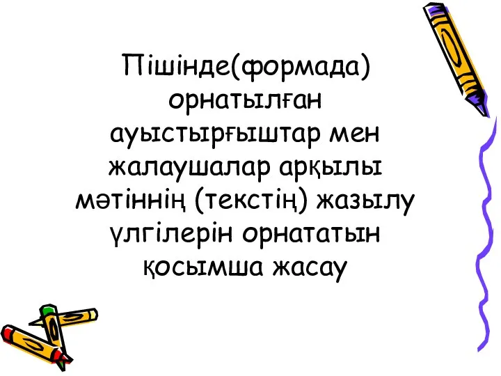 Пішінде(формада) орнатылған ауыстырғыштар мен жалаушалар арқылы мәтіннің (текстің) жазылу үлгілерін орнататын қосымша жасау