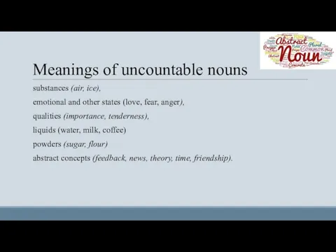 Meanings of uncountable nouns substances (air, ice), emotional and other states (love, fear,