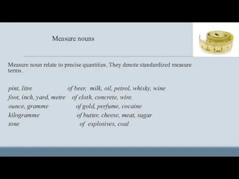 Measure nouns Measure noun relate to precise quantities. They denote